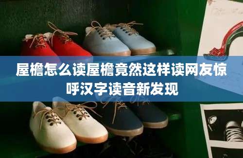 屋檐怎么读屋檐竟然这样读网友惊呼汉字读音新发现