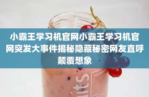 小霸王学习机官网小霸王学习机官网突发大事件揭秘隐藏秘密网友直呼颠覆想象