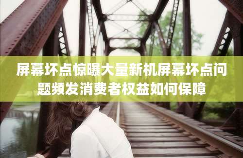 屏幕坏点惊曝大量新机屏幕坏点问题频发消费者权益如何保障
