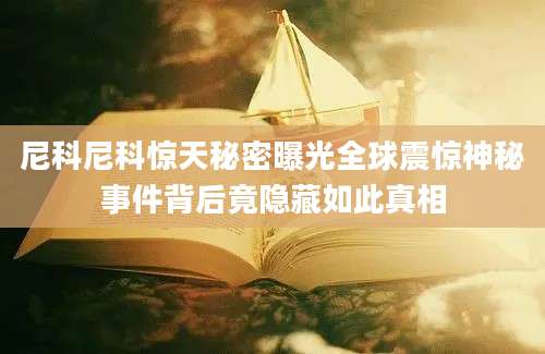尼科尼科惊天秘密曝光全球震惊神秘事件背后竟隐藏如此真相