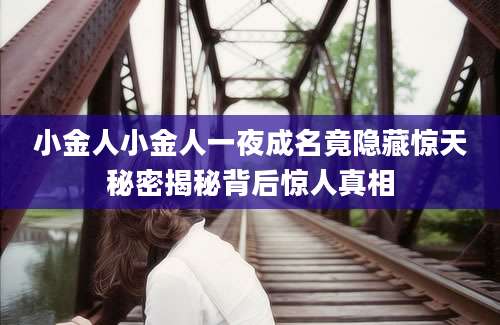小金人小金人一夜成名竟隐藏惊天秘密揭秘背后惊人真相
