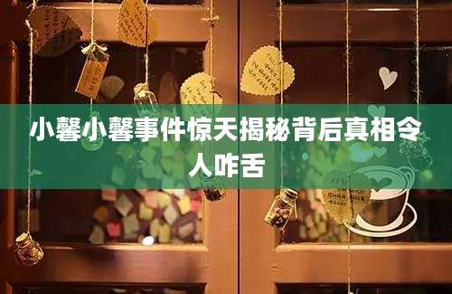 小馨小馨事件惊天揭秘背后真相令人咋舌