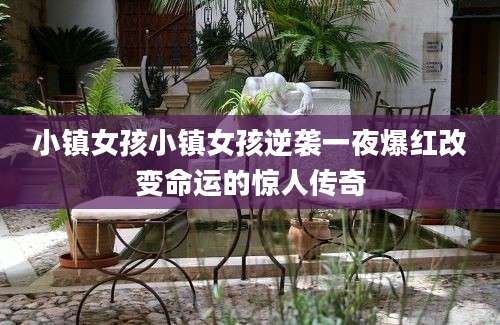 小镇女孩小镇女孩逆袭一夜爆红改变命运的惊人传奇