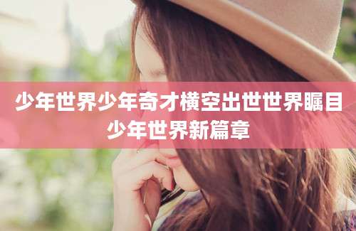 少年世界少年奇才横空出世世界瞩目少年世界新篇章