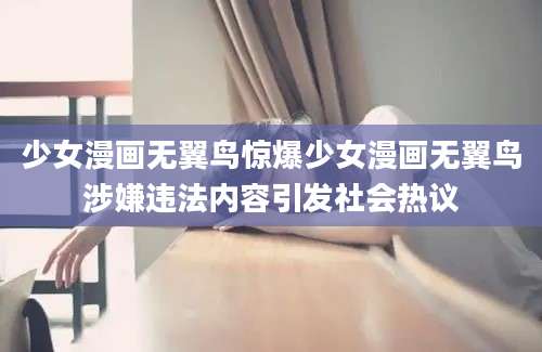 少女漫画无翼鸟惊爆少女漫画无翼鸟涉嫌违法内容引发社会热议
