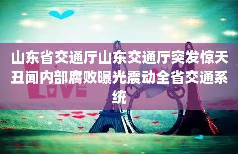 山东省交通厅山东交通厅突发惊天丑闻内部腐败曝光震动全省交通系统