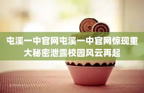 屯溪一中官网屯溪一中官网惊现重大秘密泄露校园风云再起