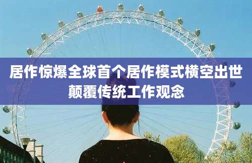 居作惊爆全球首个居作模式横空出世颠覆传统工作观念