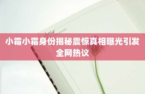 小霜小霜身份揭秘震惊真相曝光引发全网热议