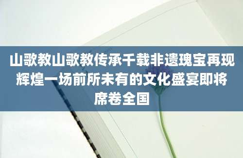 山歌教山歌教传承千载非遗瑰宝再现辉煌一场前所未有的文化盛宴即将席卷全国