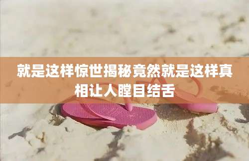 就是这样惊世揭秘竟然就是这样真相让人瞠目结舌