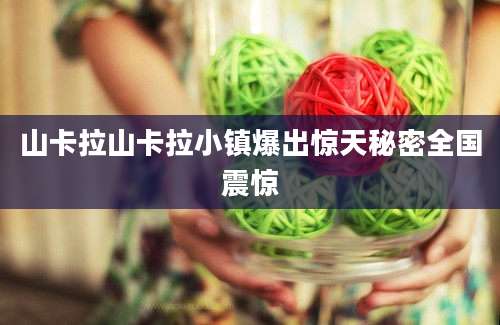 山卡拉山卡拉小镇爆出惊天秘密全国震惊