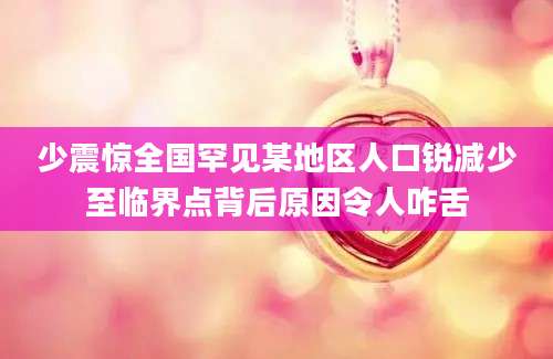 少震惊全国罕见某地区人口锐减少至临界点背后原因令人咋舌