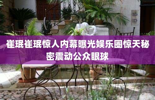 崔珉崔珉惊人内幕曝光娱乐圈惊天秘密震动公众眼球