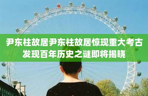 尹东柱故居尹东柱故居惊现重大考古发现百年历史之谜即将揭晓