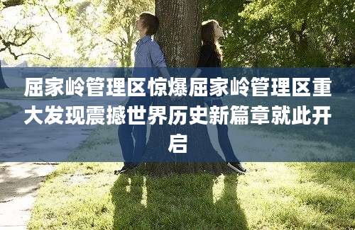 屈家岭管理区惊爆屈家岭管理区重大发现震撼世界历史新篇章就此开启