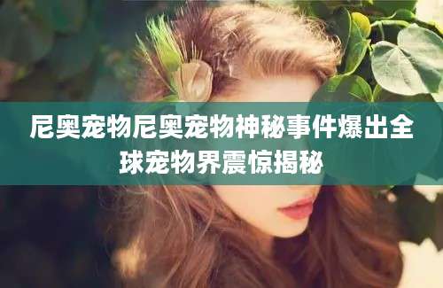 尼奥宠物尼奥宠物神秘事件爆出全球宠物界震惊揭秘