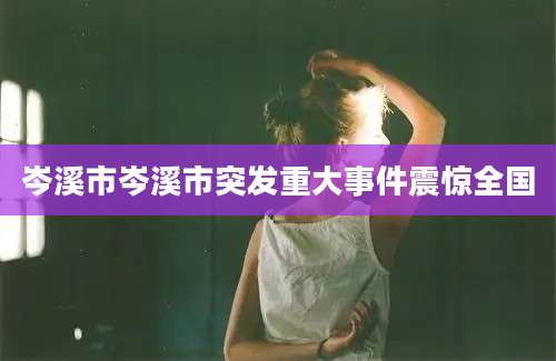 岑溪市岑溪市突发重大事件震惊全国