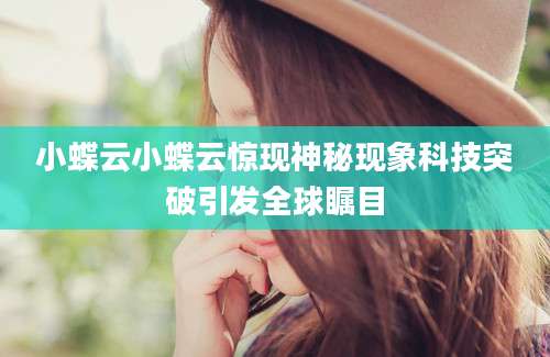小蝶云小蝶云惊现神秘现象科技突破引发全球瞩目