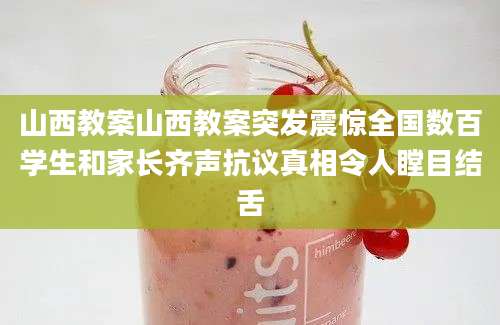 山西教案山西教案突发震惊全国数百学生和家长齐声抗议真相令人瞠目结舌