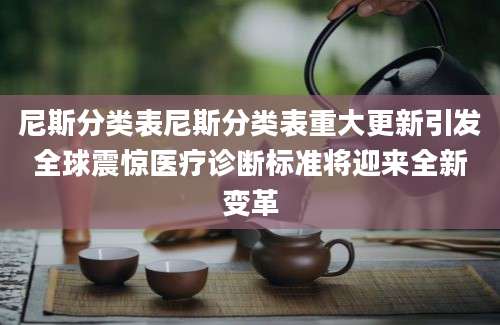 尼斯分类表尼斯分类表重大更新引发全球震惊医疗诊断标准将迎来全新变革