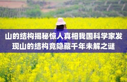 山的结构揭秘惊人真相我国科学家发现山的结构竟隐藏千年未解之谜