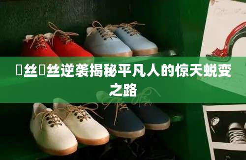 屌丝屌丝逆袭揭秘平凡人的惊天蜕变之路