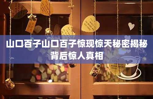 山口百子山口百子惊现惊天秘密揭秘背后惊人真相