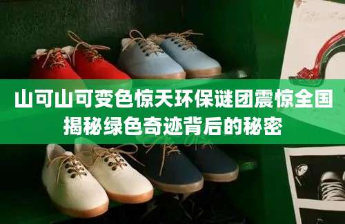 山可山可变色惊天环保谜团震惊全国揭秘绿色奇迹背后的秘密