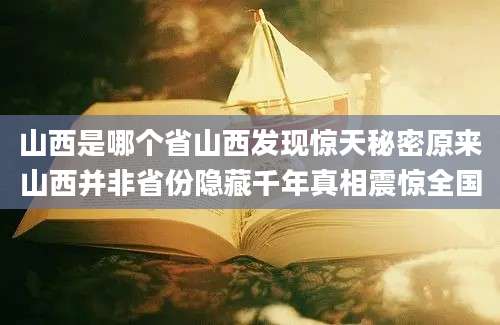 山西是哪个省山西发现惊天秘密原来山西并非省份隐藏千年真相震惊全国