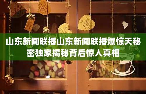 山东新闻联播山东新闻联播爆惊天秘密独家揭秘背后惊人真相