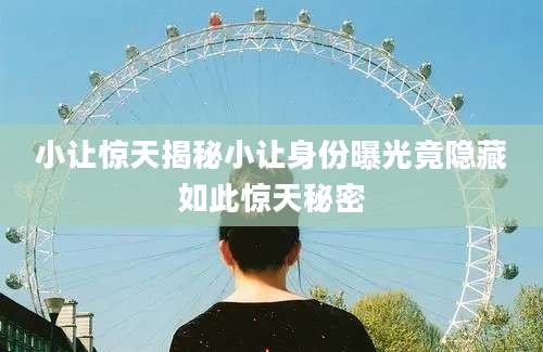 小让惊天揭秘小让身份曝光竟隐藏如此惊天秘密