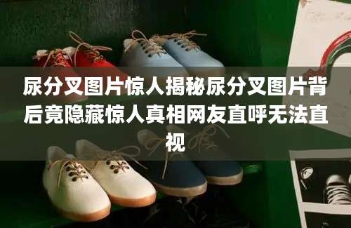 尿分叉图片惊人揭秘尿分叉图片背后竟隐藏惊人真相网友直呼无法直视