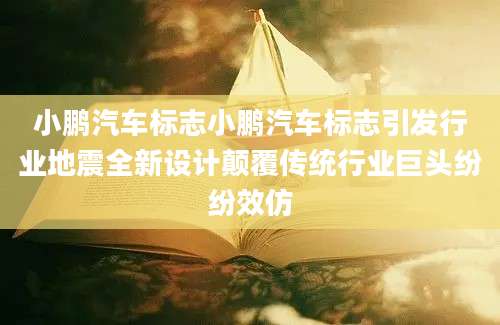小鹏汽车标志小鹏汽车标志引发行业地震全新设计颠覆传统行业巨头纷纷效仿