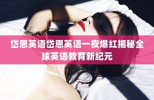 岱恩英语岱恩英语一夜爆红揭秘全球英语教育新纪元
