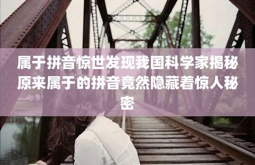 属于拼音惊世发现我国科学家揭秘原来属于的拼音竟然隐藏着惊人秘密