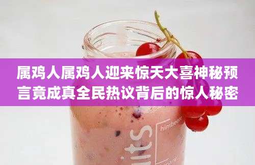 属鸡人属鸡人迎来惊天大喜神秘预言竟成真全民热议背后的惊人秘密