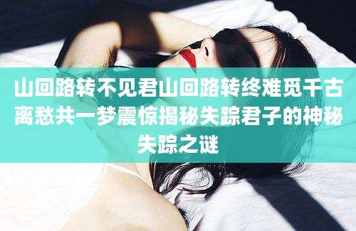 山回路转不见君山回路转终难觅千古离愁共一梦震惊揭秘失踪君子的神秘失踪之谜