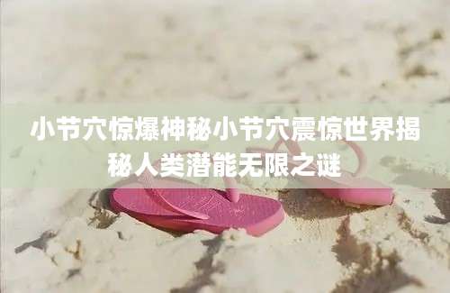 小节穴惊爆神秘小节穴震惊世界揭秘人类潜能无限之谜