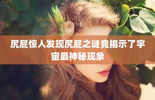 尻屁惊人发现尻屁之谜竟揭示了宇宙最神秘现象