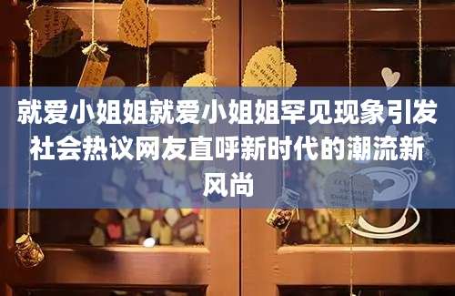 就爱小姐姐就爱小姐姐罕见现象引发社会热议网友直呼新时代的潮流新风尚