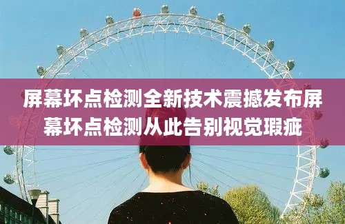 屏幕坏点检测全新技术震撼发布屏幕坏点检测从此告别视觉瑕疵