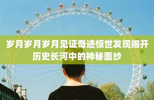 岁月岁月岁月见证奇迹惊世发现揭开历史长河中的神秘面纱