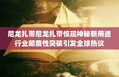 尼龙扎带尼龙扎带惊现神秘新用途行业颠覆性突破引发全球热议