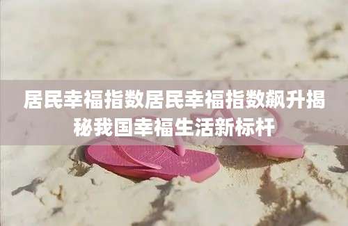 居民幸福指数居民幸福指数飙升揭秘我国幸福生活新标杆