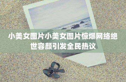 小美女图片小美女图片惊爆网络绝世容颜引发全民热议