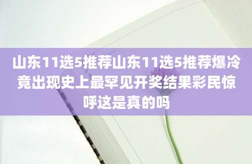 山东11选5推荐山东11选5推荐爆冷竟出现史上最罕见开奖结果彩民惊呼这是真的吗