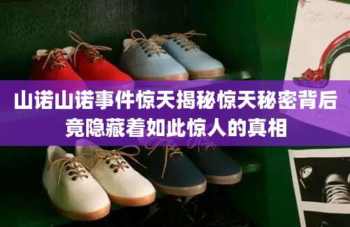 山诺山诺事件惊天揭秘惊天秘密背后竟隐藏着如此惊人的真相