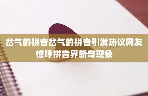 岔气的拼音岔气的拼音引发热议网友惊呼拼音界新奇现象