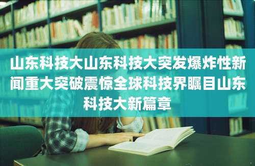 山东科技大山东科技大突发爆炸性新闻重大突破震惊全球科技界瞩目山东科技大新篇章